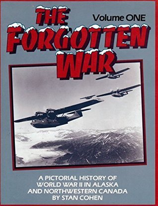 Forgotten War: A Pictorial History of World War II in Alaska and Northwestern Canada