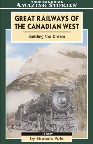 Great Railways of the Canadian West: Building the Dream That Shaped Our Nation