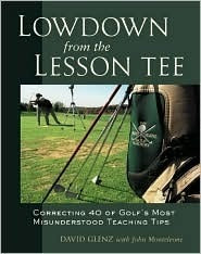 Lowdown From the Lesson Tee : Correcting 40 of Golf's Most Misunderstood Teaching Tips