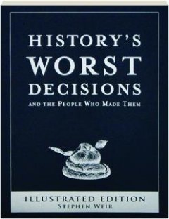History's Worst Decision and the People Who Made Them