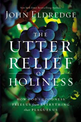 Eldredge, John: Utter Relief of Holiness: How God's Goodness Frees Us from Everything that Plagues Us, The