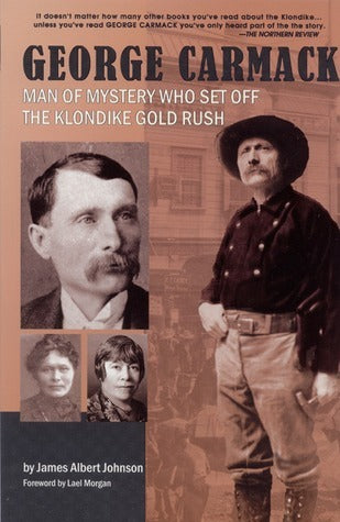George Carmack: Man of Mystery Who Set Off the Klondike Gold Rush James Albert Johnson