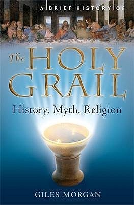 A Brief History Of The Holy Grail: History, Myth, Religion