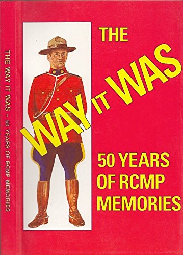 The Way It Was: 50 Years of RCMP Memories Early Twenties to Early Seventies