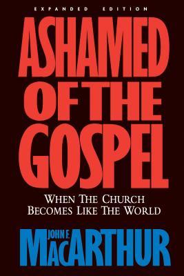 Macarthur, John: Ashamed of the Gospel: When the Church Becomes Like the World