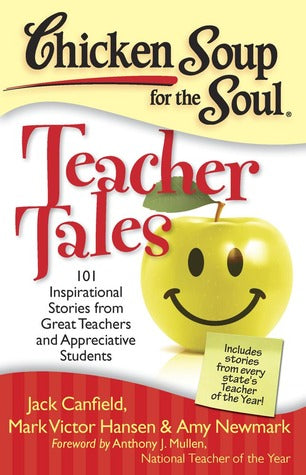 Chicken Soup for the Soul: Teacher Tales: 101 Inspirational Stories from Great Teachers and Appreciative Students